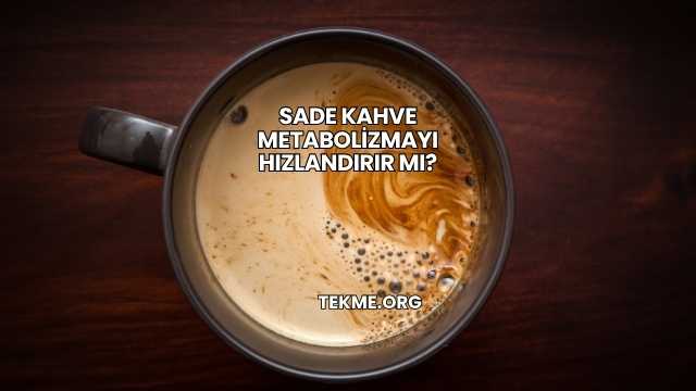 Sade Kahve Metabolizmayı Hızlandırır mı?