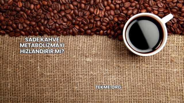 Sade Kahve Metabolizmayı Hızlandırır mı?