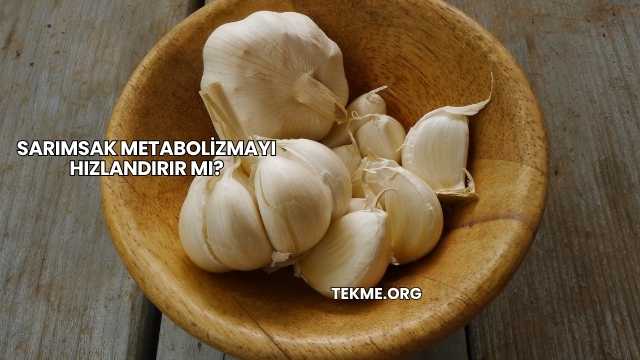Sarımsak Metabolizmayı Hızlandırır mı?