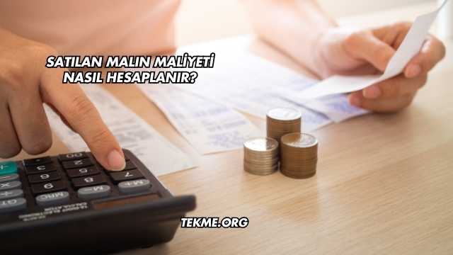 Satılan Malın Maliyeti Nasıl Hesaplanır?