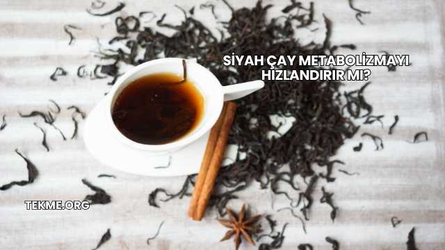 Siyah Çay Metabolizmayı Hızlandırır mı?