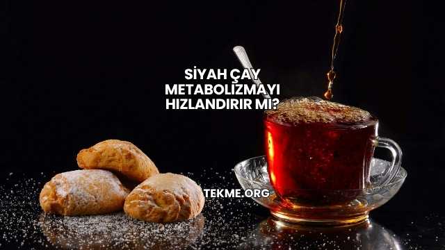 Siyah Çay Metabolizmayı Hızlandırır mı?