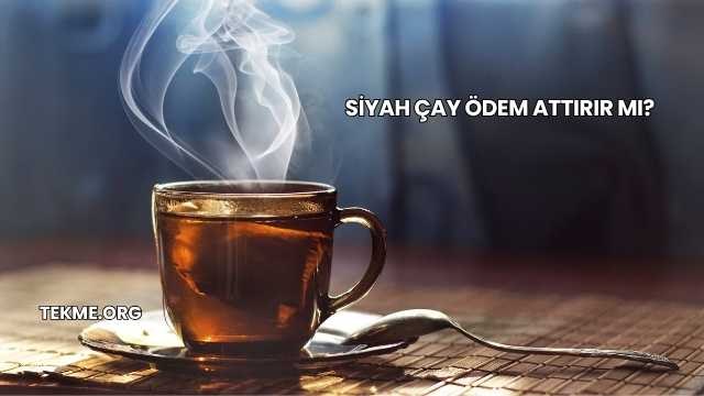 Siyah Çay Ödem Attırır mı?