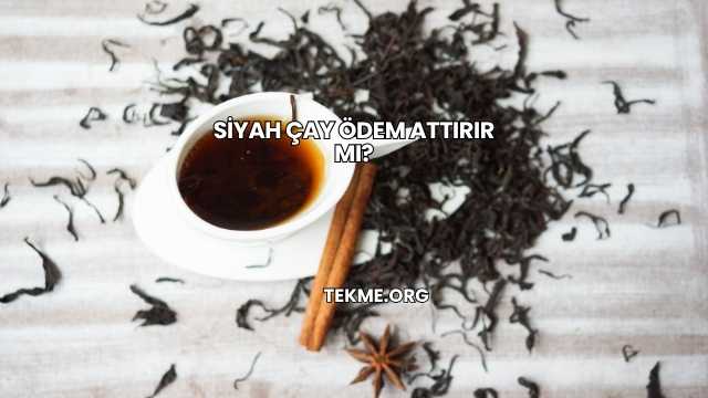 Siyah Çay Ödem Attırır mı?