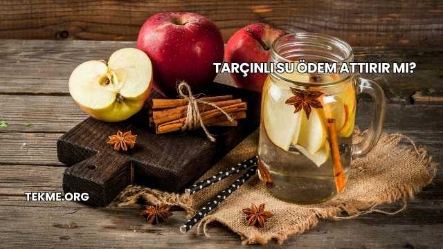 Tarçınlı Su Ödem Attırır mı?