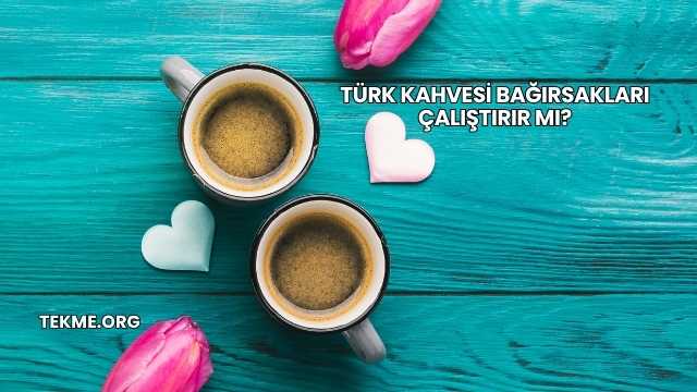 Türk Kahvesi Bağırsakları Çalıştırır mı?