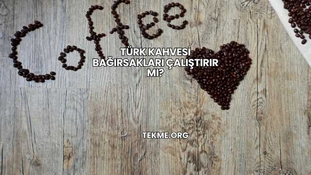 Türk Kahvesi Bağırsakları Çalıştırır mı?
