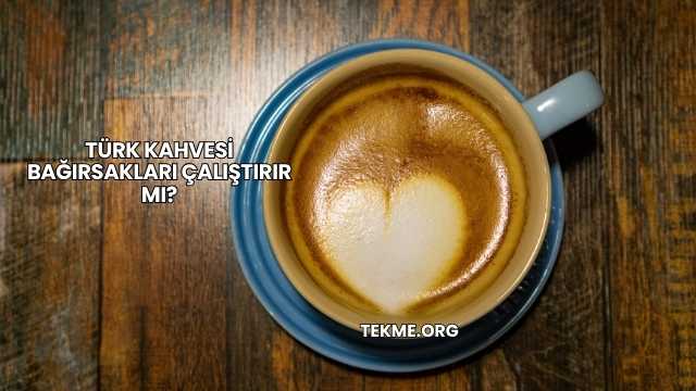 Türk Kahvesi Bağırsakları Çalıştırır mı?