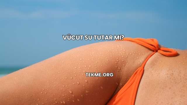 Vücut Su Tutar mı?