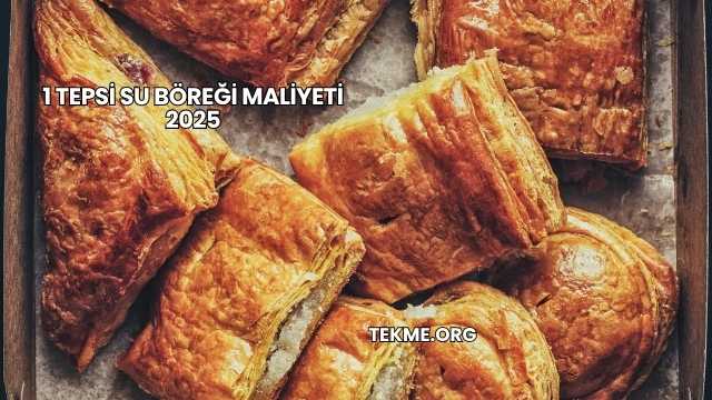 1 Tepsi Su Böreği Maliyeti 2025