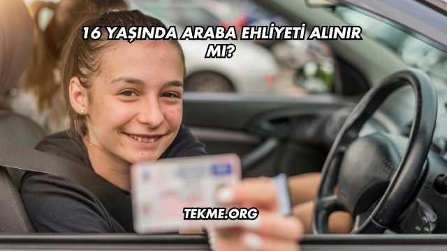 16 Yaşında Araba Ehliyeti Alınır mı?
