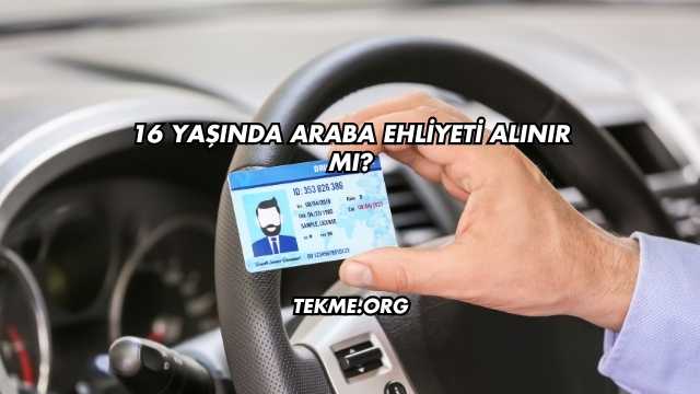 16 Yaşında Araba Ehliyeti Alınır mı?