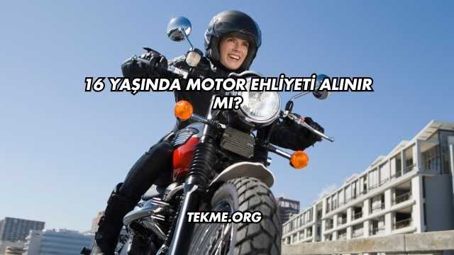 16 Yaşında Motor Ehliyeti Alınır mı?