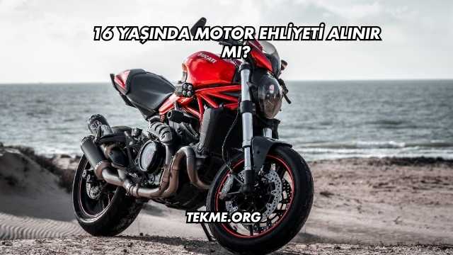 16 Yaşında Motor Ehliyeti Alınır mı?