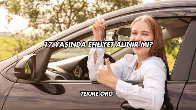 17 Yaşında Ehliyet Alınır mı?