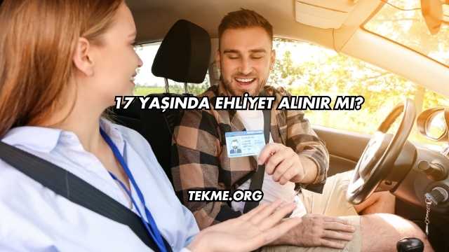 17 Yaşında Ehliyet Alınır mı?