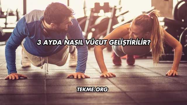 3 Ayda Nasıl Vücut Geliştirilir?