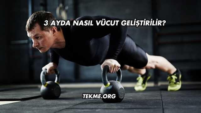 3 Ayda Nasıl Vücut Geliştirilir?