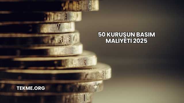 50 Kuruşun Basım Maliyeti 2025