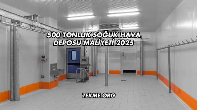 500 Tonluk Soğuk Hava Deposu Maliyeti 2025