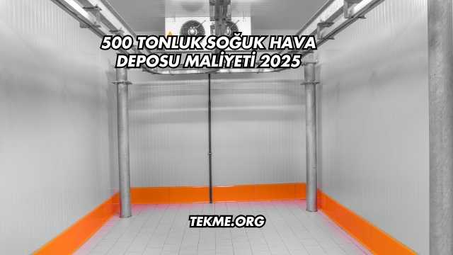 500 Tonluk Soğuk Hava Deposu Maliyeti 2025