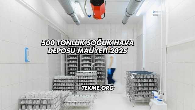 500 Tonluk Soğuk Hava Deposu Maliyeti 2025