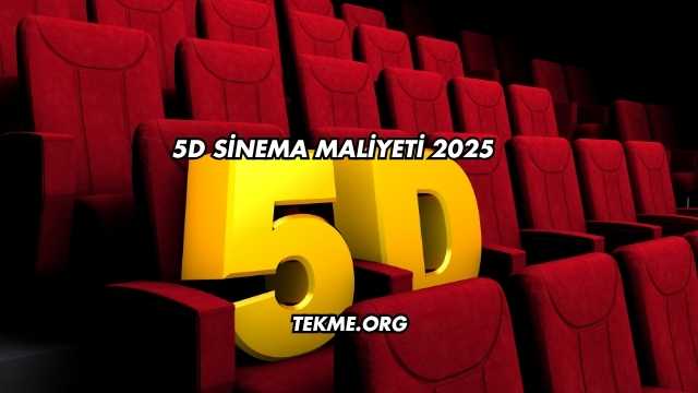 5D Sinema Maliyeti 2025
