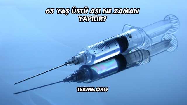 65 Yaş Üstü Aşı Ne Zaman Yapılır?
