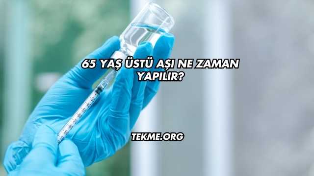65 Yaş Üstü Aşı Ne Zaman Yapılır?
