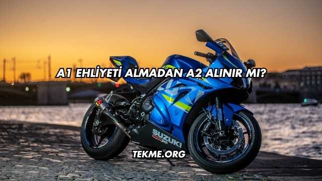 A1 Ehliyeti Almadan A2 Alınır mı?
