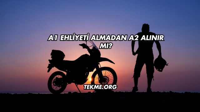 A1 Ehliyeti Almadan A2 Alınır mı?