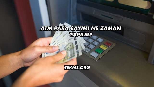 ATM Para Sayımı Ne Zaman Yapılır?