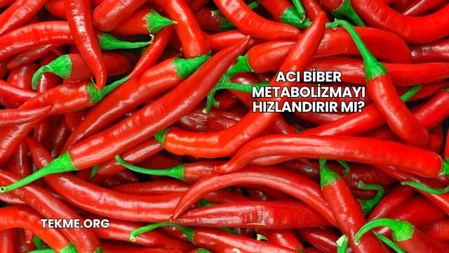 Acı Biber Metabolizmayı Hızlandırır mı?