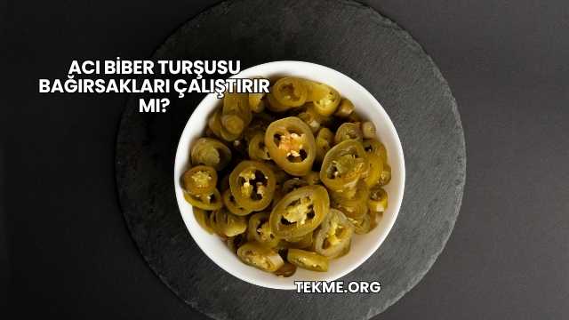Acı Biber Turşusu Bağırsakları Çalıştırır mı?