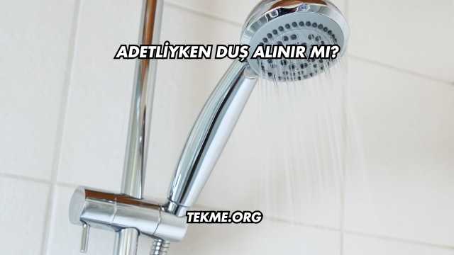 Adetliyken Duş Alınır mı?