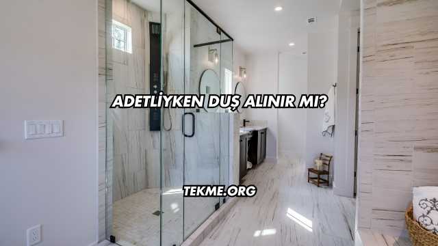 Adetliyken Duş Alınır mı?