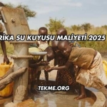 Afrika Su Kuyusu Maliyeti 2025