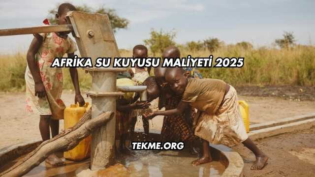 Afrika Su Kuyusu Maliyeti 2025