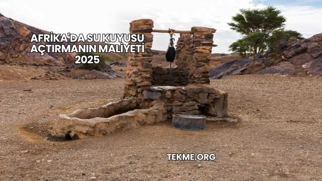 Afrika'da Su Kuyusu Açtırmanın Maliyeti 2025
