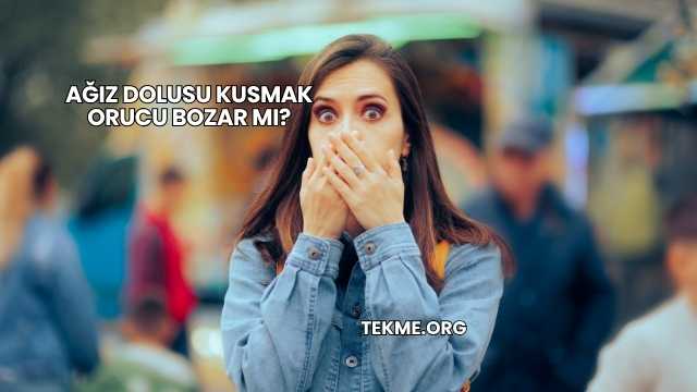 Ağız Dolusu Kusmak Orucu Bozar mı?