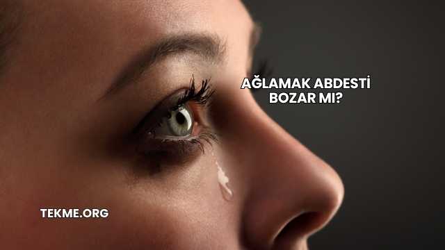 Ağlamak Abdesti Bozar mı?