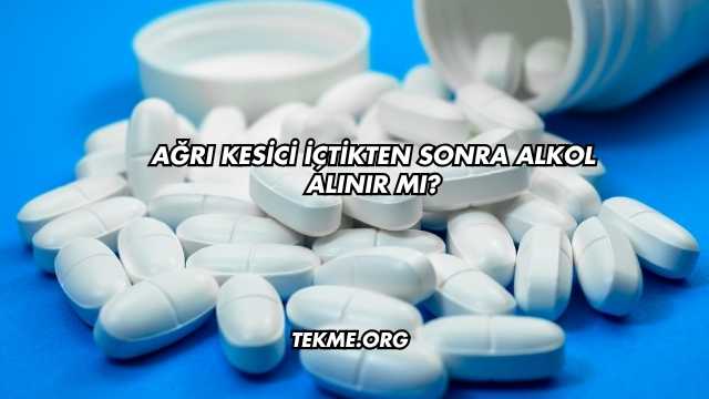 Ağrı Kesici İçtikten Sonra Alkol Alınır mı?