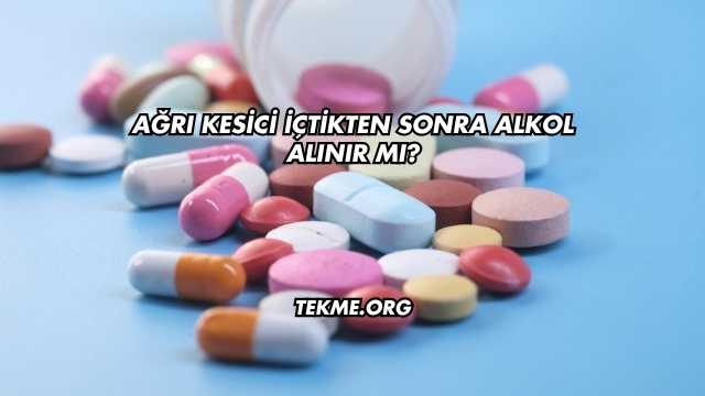 Ağrı Kesici İçtikten Sonra Alkol Alınır mı?