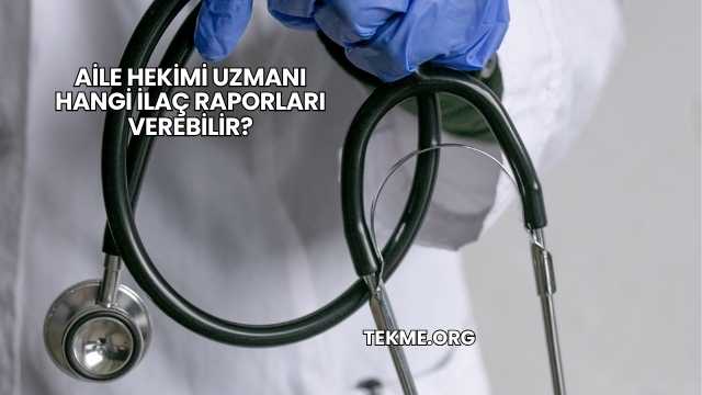 Aile Hekimi Uzmanı Hangi İlaç Raporları Verebilir?