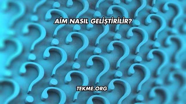 Aim Nasıl Geliştirilir?