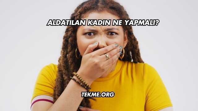 Aldatılan Kadın Ne Yapmalı?