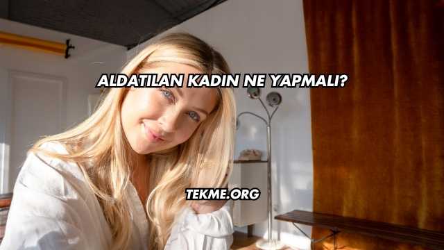 Aldatılan Kadın Ne Yapmalı?