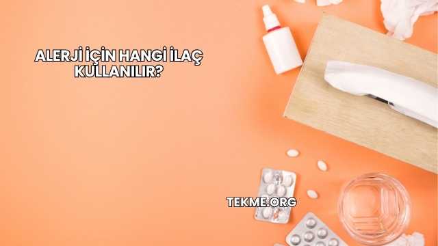 Alerji İçin Hangi İlaç Kullanılır?