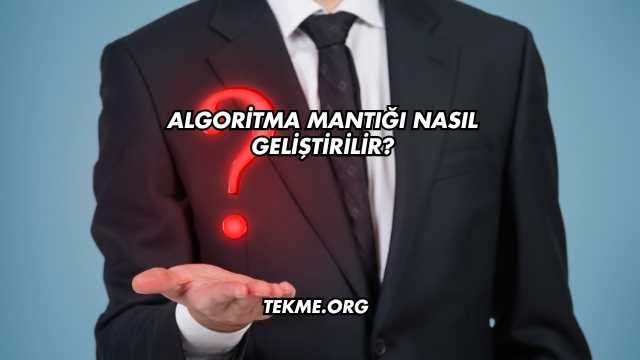 Algoritma Mantığı Nasıl Geliştirilir?