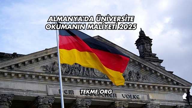 Almanya'da Üniversite Okumanın Maliyeti 2025